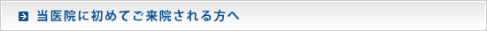 当医院に初めてご来院される方へ